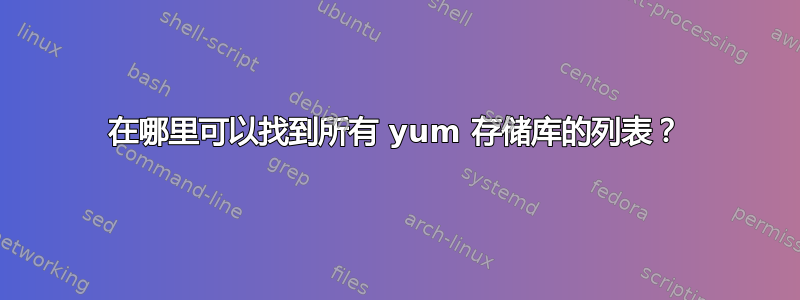 在哪里可以找到所有 yum 存储库的列表？