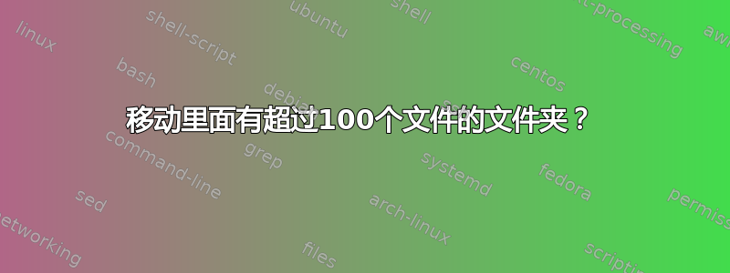 移动里面有超过100个文件的文件夹？