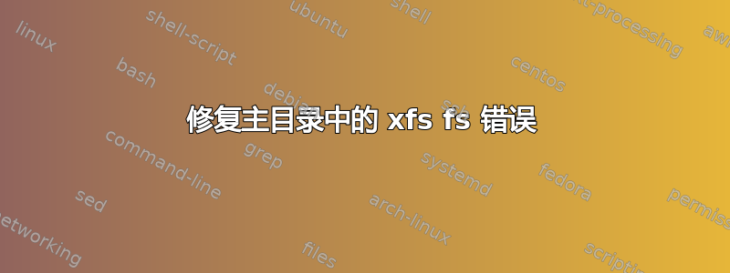 修复主目录中的 xfs fs 错误