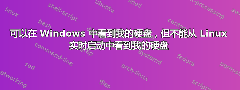 可以在 Windows 中看到我的硬盘，但不能从 Linux 实时启动中看到我的硬盘