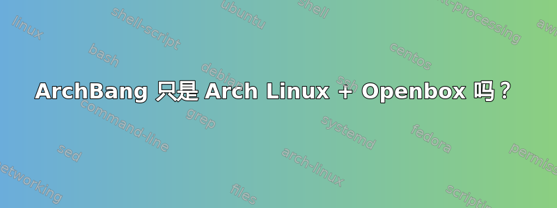 ArchBang 只是 Arch Linux + Openbox 吗？