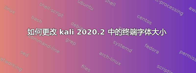 如何更改 kali 2020.2 中的终端字体大小