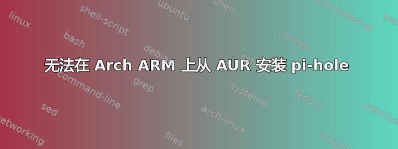 无法在 Arch ARM 上从 AUR 安装 pi-hole