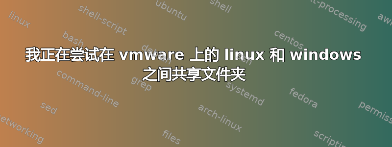 我正在尝试在 vmware 上的 linux 和 windows 之间共享文件夹