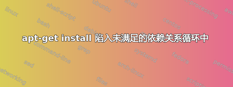 apt-get install 陷入未满足的依赖关系循环中