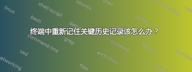 终端中重新记住关键历史记录该怎么办？