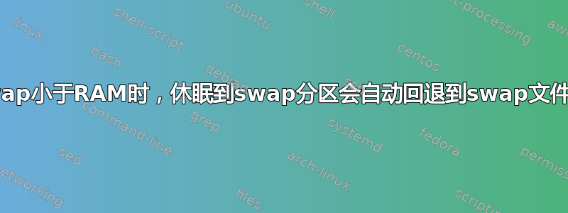 当swap小于RAM时，休眠到swap分区会自动回退到swap文件吗？