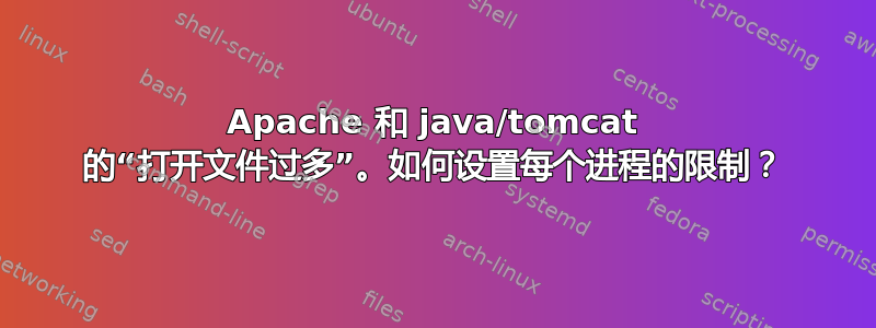 Apache 和 java/tomcat 的“打开文件过多”。如何设置每个进程的限制？