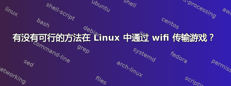 有没有可行的方法在 Linux 中通过 wifi 传输游戏？