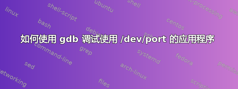 如何使用 gdb 调试使用 /dev/port 的应用程序