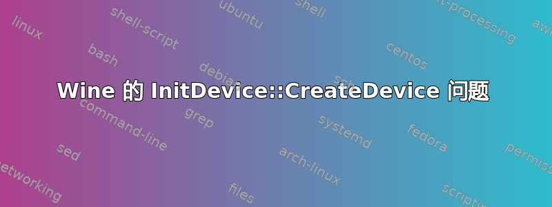 Wine 的 InitDevice::CreateDevice 问题