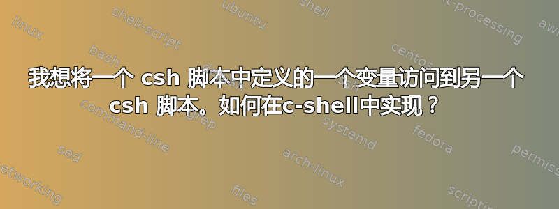 我想将一个 csh 脚本中定义的一个变量访问到另一个 csh 脚本。如何在c-shell中实现？