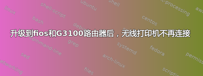 升级到fios和G3100路由器后，无线打印机不再连接