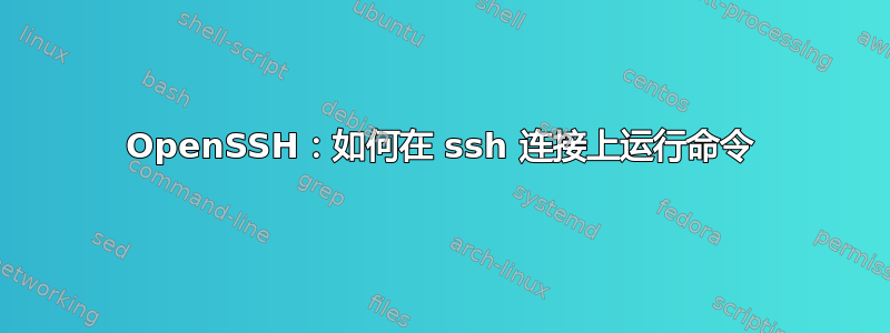 OpenSSH：如何在 ssh 连接上运行命令