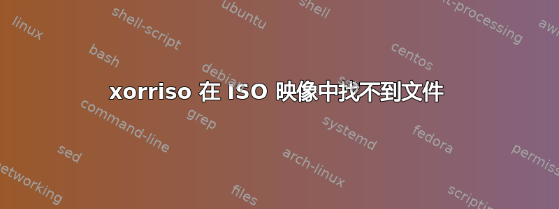 xorriso 在 ISO 映像中找不到文件