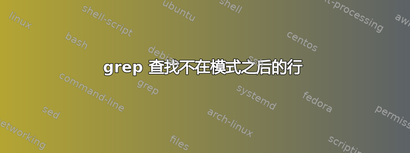 grep 查找不在模式之后的行