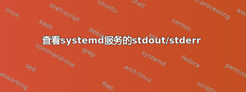 查看systemd服务的stdout/stderr