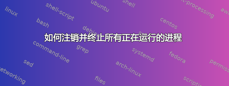 如何注销并终止所有正在运行的进程