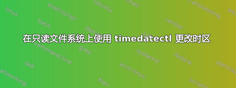 在只读文件系统上使用 timedatectl 更改时区