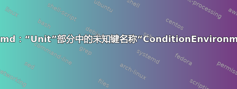 systemd：“Unit”部分中的未知键名称“ConditionEnvironment”