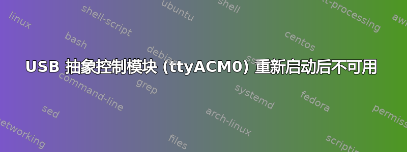 USB 抽象控制模块 (ttyACM0) 重新启动后不可用