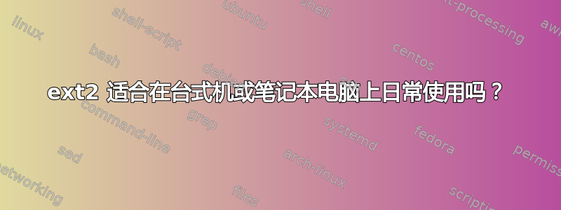 ext2 适合在台式机或笔记本电脑上日常使用吗？