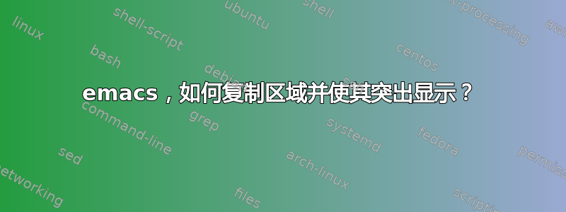 emacs，如何复制区域并使其突出显示？