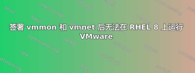 签署 vmmon 和 vmnet 后无法在 RHEL 8 上运行 VMware