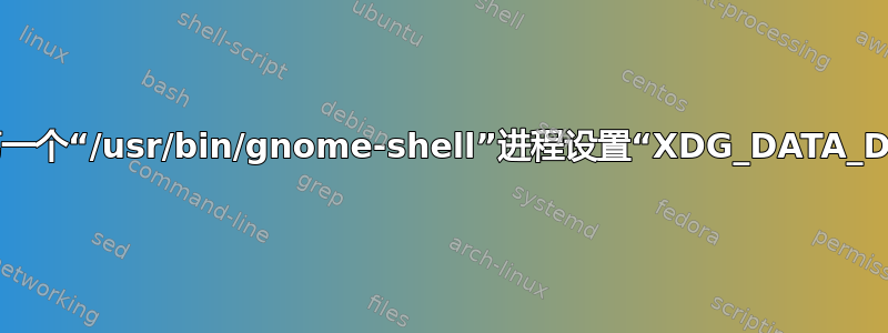 如何为第一个“/usr/bin/gnome-shell”进程设置“XDG_DATA_DIRS”？