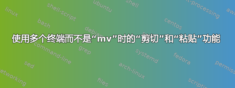 使用多个终端而不是“mv”时的“剪切”和“粘贴”功能