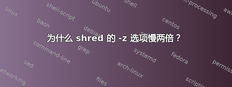 为什么 shred 的 -z 选项慢两倍？