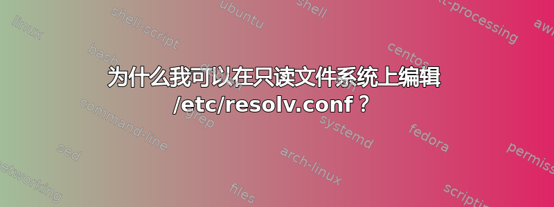 为什么我可以在只读文件系统上编辑 /etc/resolv.conf？