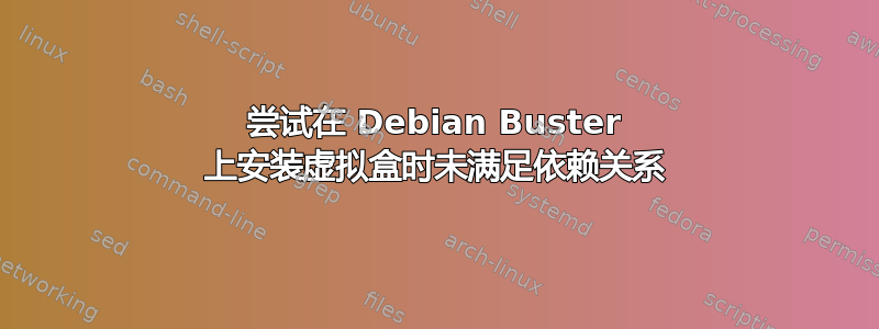 尝试在 Debian Buster 上安装虚拟盒时未满足依赖关系