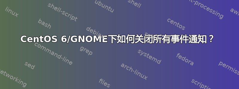 CentOS 6/GNOME下如何关闭所有事件通知？