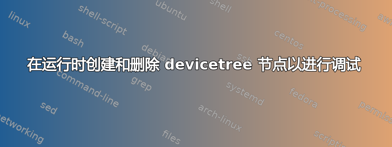 在运行时创建和删除 devicetree 节点以进行调试