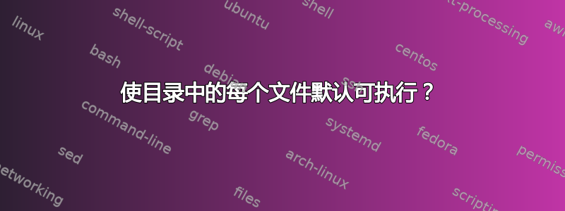 使目录中的每个文件默认可执行？