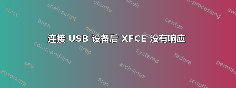 连接 USB 设备后 XFCE 没有响应