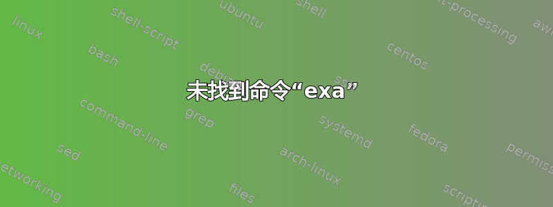 未找到命令“exa”