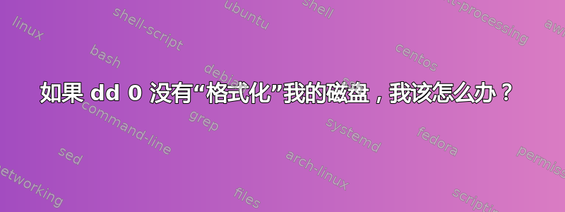 如果 dd 0 没有“格式化”我的磁盘，我该怎么办？