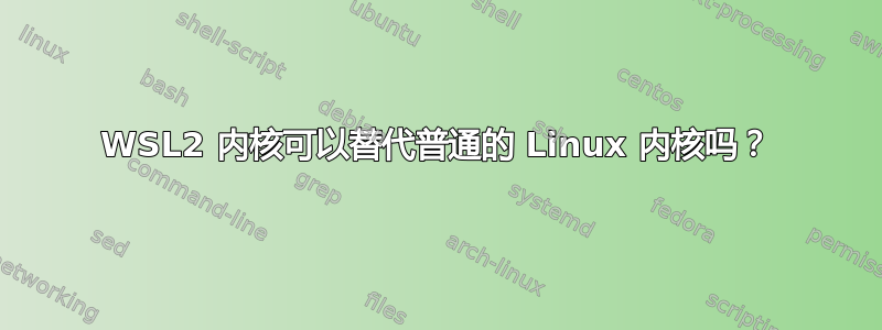 WSL2 内核可以替代普通的 Linux 内核吗？