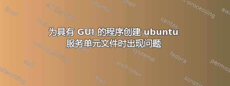 为具有 GUI 的程序创建 ubuntu 服务单元文件时出现问题