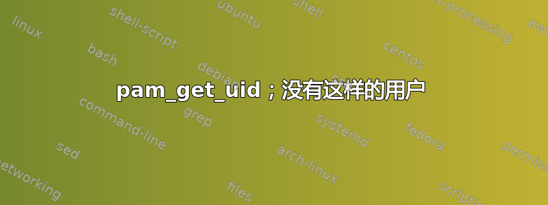 pam_get_uid；没有这样的用户