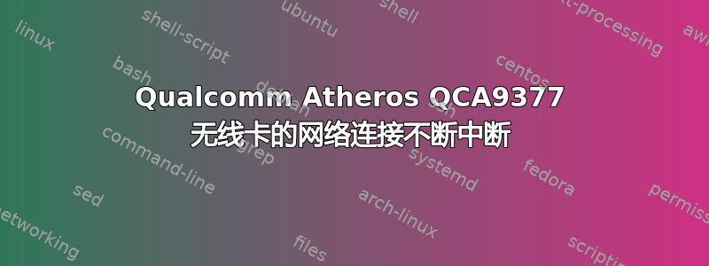 Qualcomm Atheros QCA9377 无线卡的网络连接不断中断