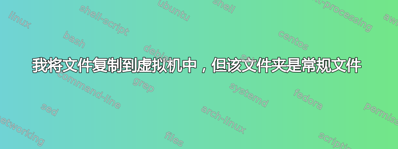 我将文件复制到虚拟机中，但该文件夹是常规文件