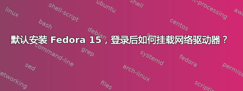 默认安装 Fedora 15，登录后如何挂载网络驱动器？