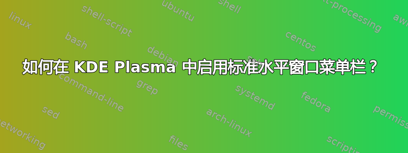 如何在 KDE Plasma 中启用标准水平窗口菜单栏？