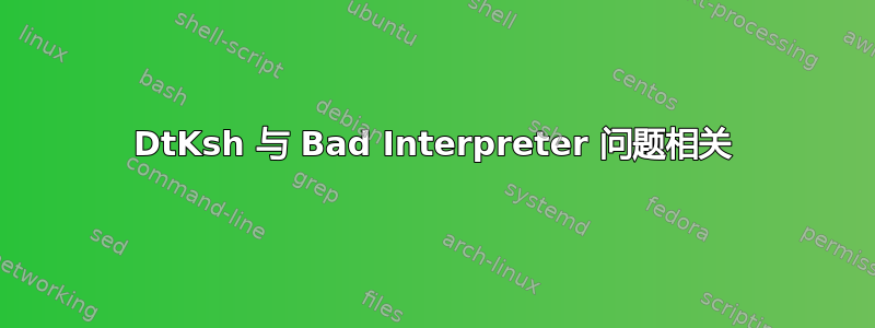 DtKsh 与 Bad Interpreter 问题相关