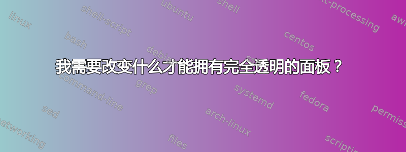 我需要改变什么才能拥有完全透明的面板？