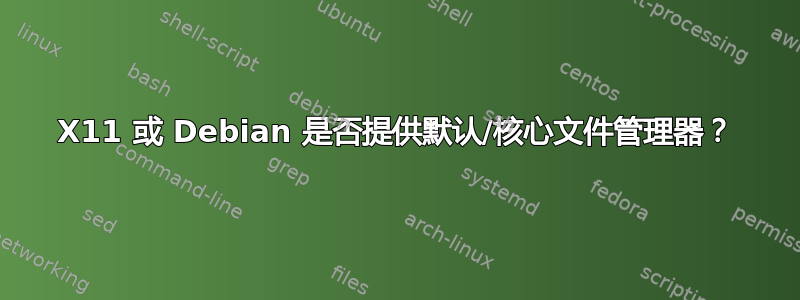 X11 或 Debian 是否提供默认/核心文件管理器？