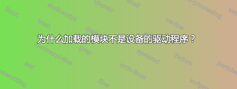 为什么加载的模块不是设备的驱动程序？